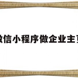 微信小程序做企业主页(微信小程序 怎么做企业登陆)