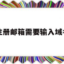 注册邮箱需要输入域名(注册邮箱需要输入域名和密码吗)
