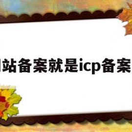 网站备案就是icp备案吗(网站备案就是icp备案吗为什么)