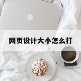 网页设计大小怎么打(网页制作的大小)