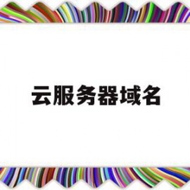 云服务器域名(云服务器域名是什么)