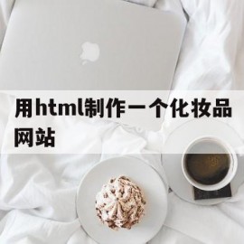 用html制作一个化妆品网站(用html制作一个化妆品网站怎么做)
