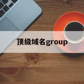 顶级域名group(顶级域名com代表什么)