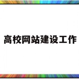 高校网站建设工作(高校网站建设工作方案)
