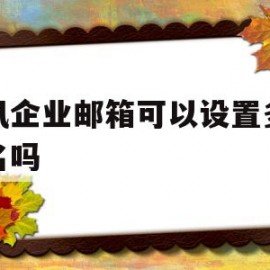 腾讯企业邮箱可以设置多个域名吗(腾讯企业邮箱可以设置多个域名吗安全吗)