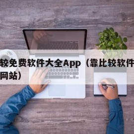 靠比较免费软件大全App（靠比较软件免费下载网站）