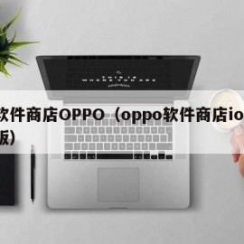 软件商店OPPO（oppo软件商店ios版）