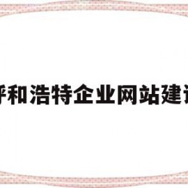 呼和浩特企业网站建设(呼和浩特市企业管理站电话)