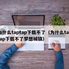 为什么taptap下载不了（为什么taptap下载不了梦想城镇）