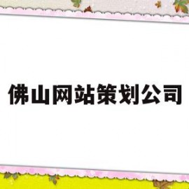 佛山网站策划公司(佛山网页制作设计营销)