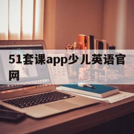 51套课app少儿英语官网(51talk少儿英语官网app)