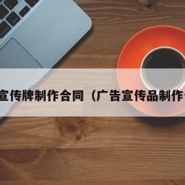 广告宣传牌制作合同（广告宣传品制作合同）