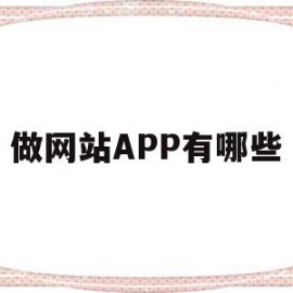 做网站APP有哪些(做网站app有哪些平台)