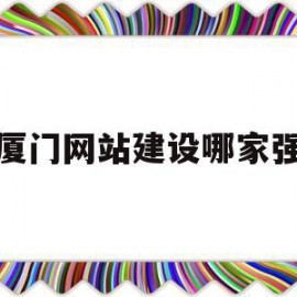 厦门网站建设哪家强(厦门免费网站建站模板)