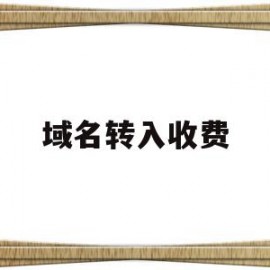 域名转入收费(域名转入收费吗)