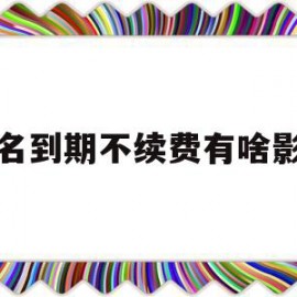 域名到期不续费有啥影响(域名到期不续费会有法律责任吗)