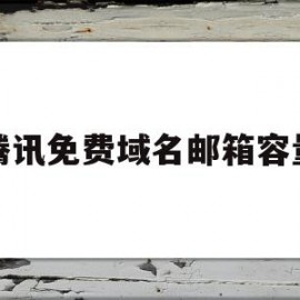 腾讯免费域名邮箱容量(腾讯免费域名邮箱容量是多少)