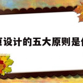 网页设计的五大原则是什么(网页设计的五大原则是什么内容)