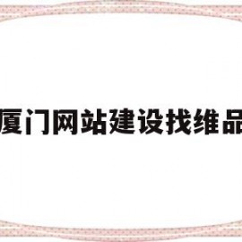 厦门网站建设找维品(厦门网站制作全程服务)