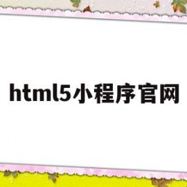 html5小程序官网(小程序h5页面开发教程)