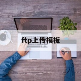 ftp上传模板(ftp 上传文件)