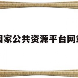 国家公共资源平台网站(国家公共资源服务平台)
