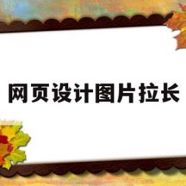 网页设计图片拉长(网页设计图片拉长怎么弄)