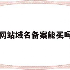 网站域名备案能买吗(网站域名备案是什么意思)