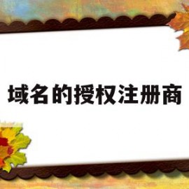 域名的授权注册商(域名的授权注册商是什么)