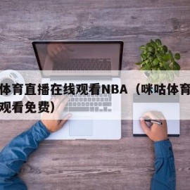 咪咕体育直播在线观看NBA（咪咕体育直播在线观看免费）