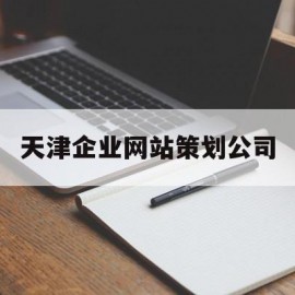 天津企业网站策划公司(天津做网站的公司有哪家)