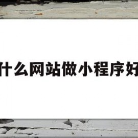 什么网站做小程序好(什么网站做小程序好用)