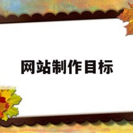 网站制作目标(做网站的目标是什么)