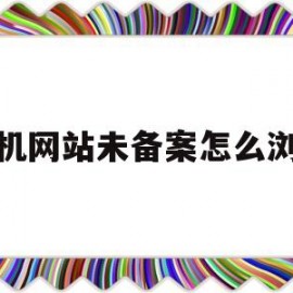 手机网站未备案怎么浏览(手机网站未备案怎么浏览视频)