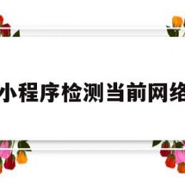 小程序检测当前网络(微信小程序检测网络)
