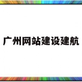 广州网站建设建航(广州网站建设方案托管)