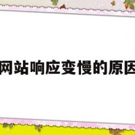 网站响应变慢的原因(网站响应变慢的原因分析)