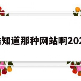 谁知道那种网站啊2020(有谁知道哪种的网站2020)