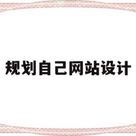 规划自己网站设计(规划自己网站设计怎么写)