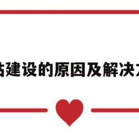 网站建设的原因及解决方案(网站建设的原因及解决方案有哪些)