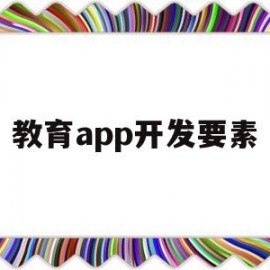 教育app开发要素(教育app 开发 技术 方案)