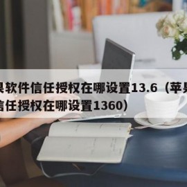 苹果软件信任授权在哪设置13.6（苹果软件信任授权在哪设置1360）
