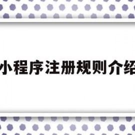 小程序注册规则介绍(小程序的注册规则是什么)