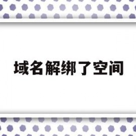 域名解绑了空间(域名解绑是什么意思)