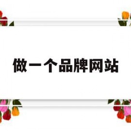 做一个品牌网站(做一个品牌网站要多少钱)