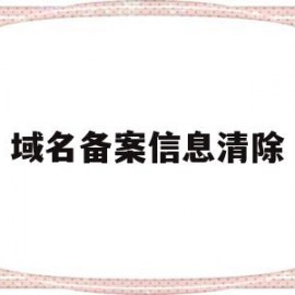 域名备案信息清除(域名备案掉了怎么办)