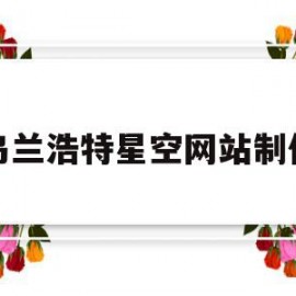 乌兰浩特星空网站制作(乌兰浩特市空中全景视频)