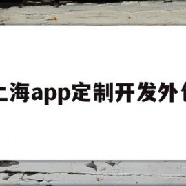 上海app定制开发外包(上海app定制开发外包怎么样)