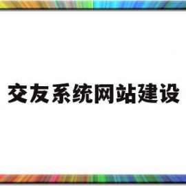 交友系统网站建设(交友网络平台有哪些)