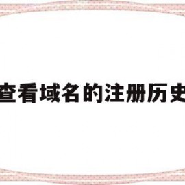 查看域名的注册历史的简单介绍